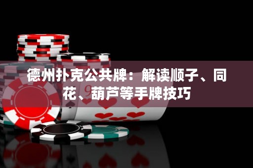 德州扑克公共牌：解读顺子、同花、葫芦等手牌技巧
