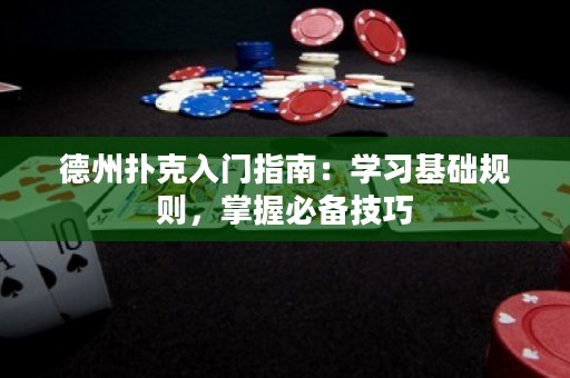 德州扑克入门指南：学习基础规则，掌握必备技巧