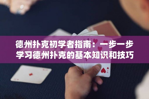德州扑克初学者指南：一步一步学习德州扑克的基本知识和技巧
