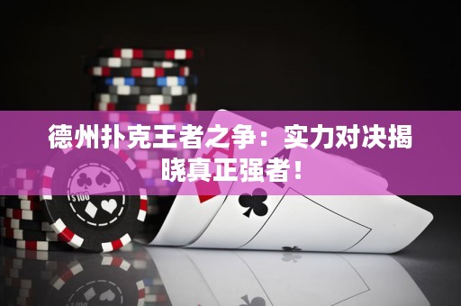 德州扑克王者之争：实力对决揭晓真正强者！