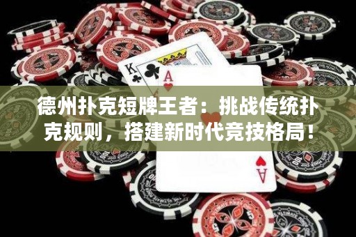 德州扑克短牌王者：挑战传统扑克规则，搭建新时代竞技格局！