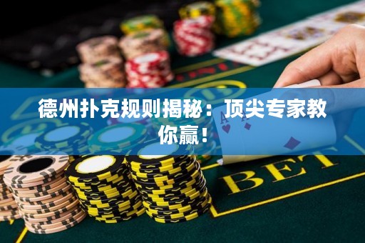 德州扑克规则揭秘：顶尖专家教你赢！