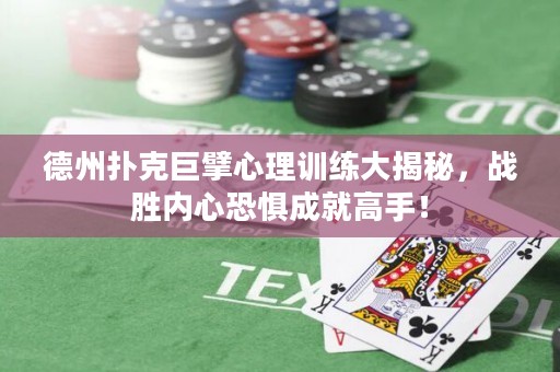 德州扑克巨擘心理训练大揭秘，战胜内心恐惧成就高手！