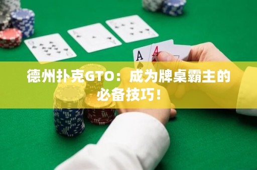德州扑克GTO：成为牌桌霸主的必备技巧！