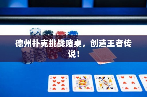 德州扑克挑战赌桌，创造王者传说！