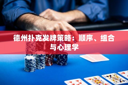 德州扑克发牌策略：顺序、组合与心理学
