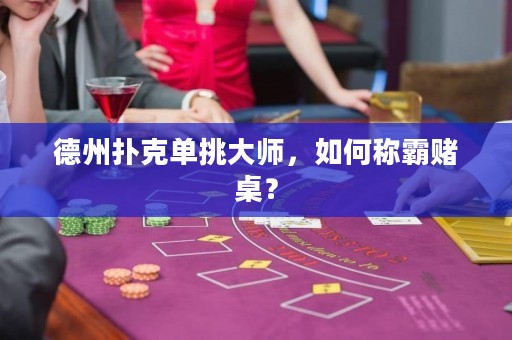 德州扑克单挑大师，如何称霸赌桌？