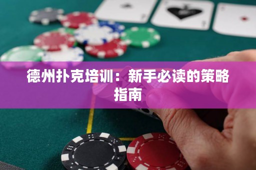 德州扑克培训：新手必读的策略指南