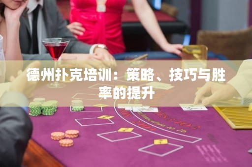 德州扑克培训：策略、技巧与胜率的提升