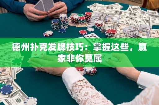 德州扑克发牌技巧：掌握这些，赢家非你莫属