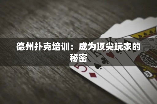 德州扑克培训：成为顶尖玩家的秘密