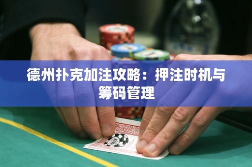 德州扑克加注攻略：押注时机与筹码管理