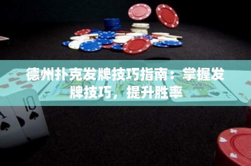 德州扑克发牌技巧指南：掌握发牌技巧，提升胜率