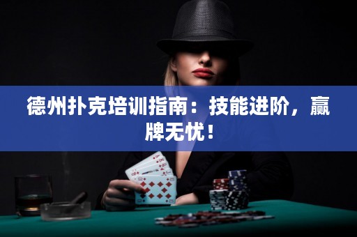 德州扑克培训指南：技能进阶，赢牌无忧！