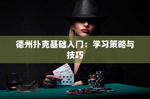 德州扑克基础入门：学习策略与技巧