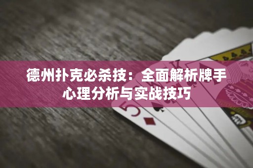 德州扑克必杀技：全面解析牌手心理分析与实战技巧