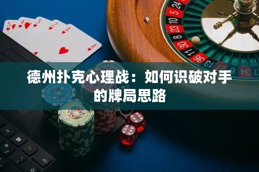 德州扑克心理战：如何识破对手的牌局思路