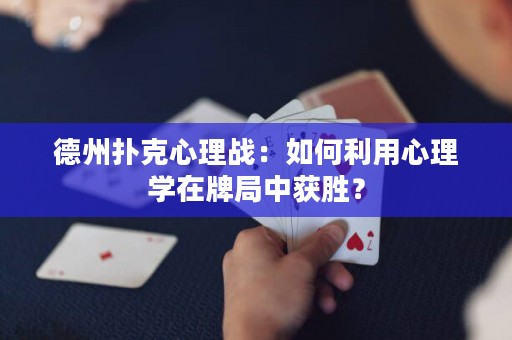 德州扑克心理战：如何利用心理学在牌局中获胜？