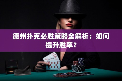 德州扑克必胜策略全解析：如何提升胜率？