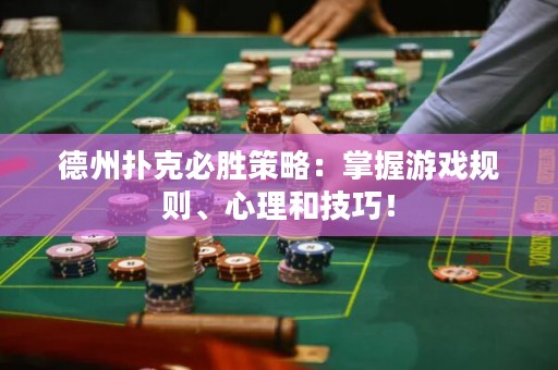 德州扑克必胜策略：掌握游戏规则、心理和技巧！