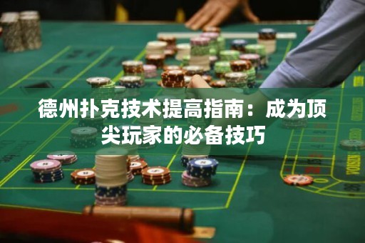 德州扑克技术提高指南：成为顶尖玩家的必备技巧