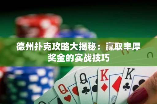 德州扑克攻略大揭秘：赢取丰厚奖金的实战技巧