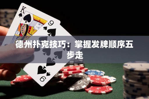 德州扑克技巧：掌握发牌顺序五步走