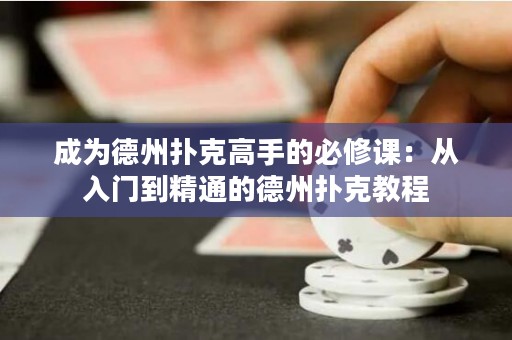 成为德州扑克高手的必修课：从入门到精通的德州扑克教程