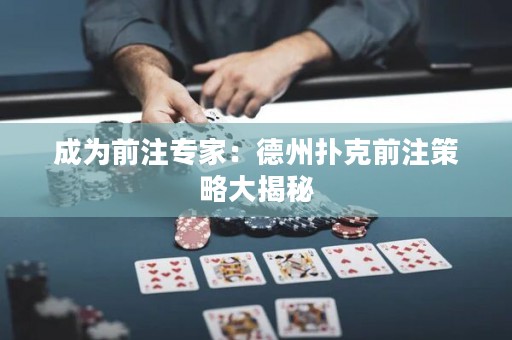 成为前注专家：德州扑克前注策略大揭秘