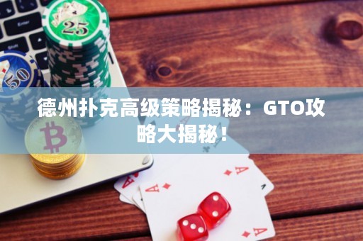 德州扑克高级策略揭秘：GTO攻略大揭秘！