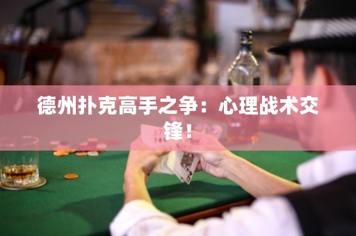 德州扑克高手之争：心理战术交锋！