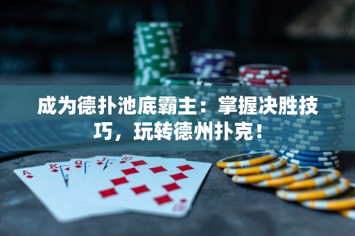 成为德扑池底霸主：掌握决胜技巧，玩转德州扑克！