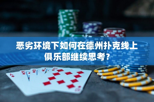 恶劣环境下如何在德州扑克线上俱乐部继续思考？