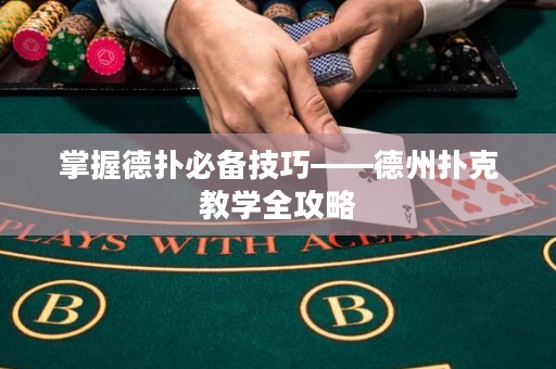 掌握德扑必备技巧——德州扑克教学全攻略