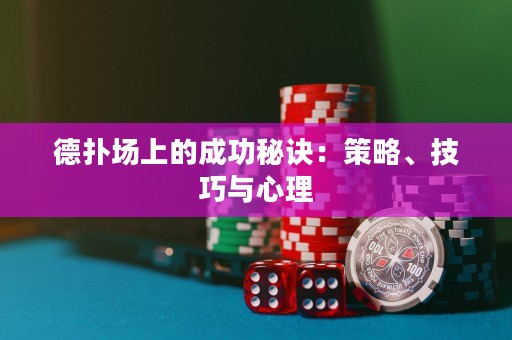 德扑场上的成功秘诀：策略、技巧与心理
