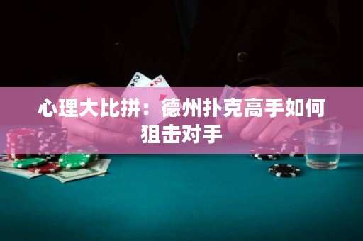 心理大比拼：德州扑克高手如何狙击对手