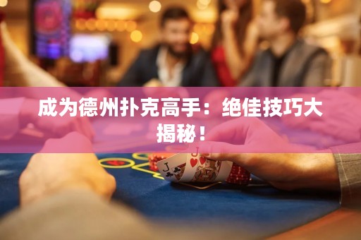 成为德州扑克高手：绝佳技巧大揭秘！