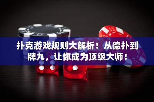 扑克游戏规则大解析！从德扑到牌九，让你成为顶级大师！