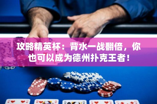 攻略精英杯：背水一战翻倍，你也可以成为德州扑克王者！
