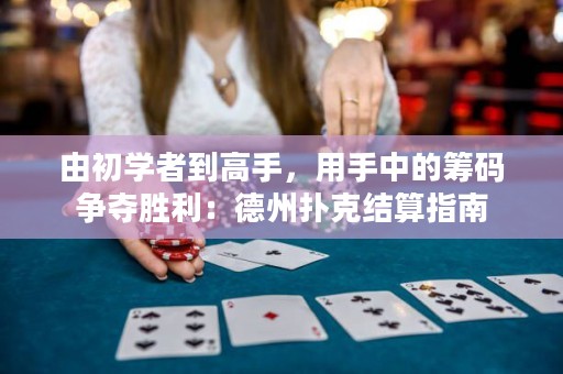 由初学者到高手，用手中的筹码争夺胜利：德州扑克结算指南