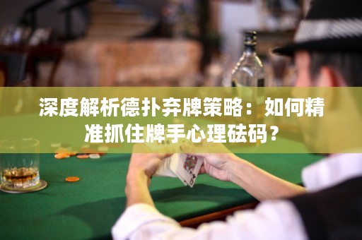 深度解析德扑弃牌策略：如何精准抓住牌手心理砝码？
