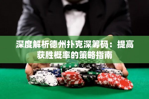 深度解析德州扑克深筹码：提高获胜概率的策略指南
