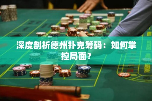 深度剖析德州扑克筹码：如何掌控局面？