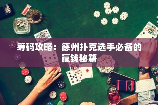 筹码攻略：德州扑克选手必备的赢钱秘籍