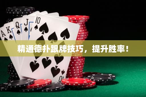 精通德扑跟牌技巧，提升胜率！