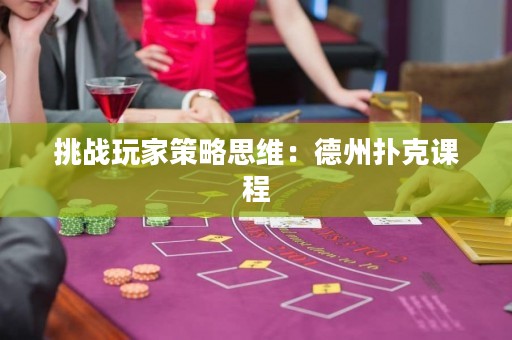挑战玩家策略思维：德州扑克课程