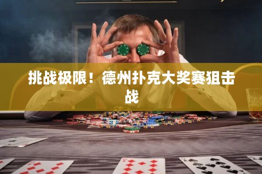 挑战极限！德州扑克大奖赛狙击战