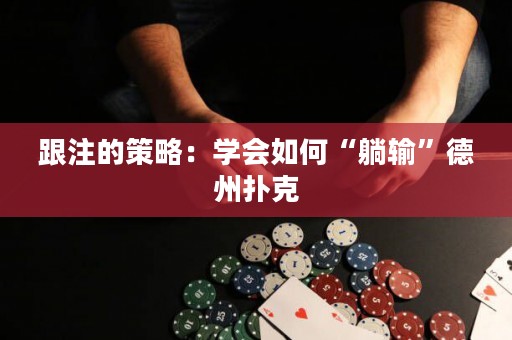 跟注的策略：学会如何“躺输”德州扑克