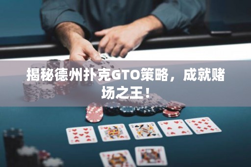 揭秘德州扑克GTO策略，成就赌场之王！