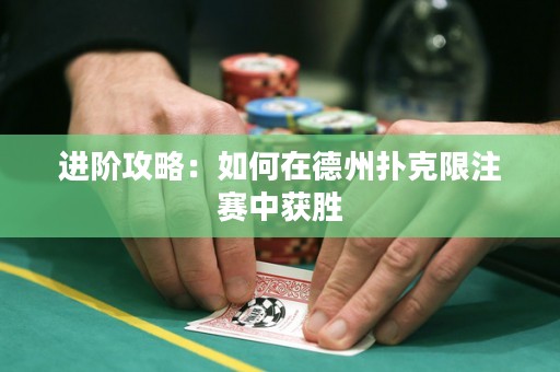 进阶攻略：如何在德州扑克限注赛中获胜
